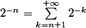 2^{-n}= \sum_{k=n+1}^{+ \infty} 2^{-k}
